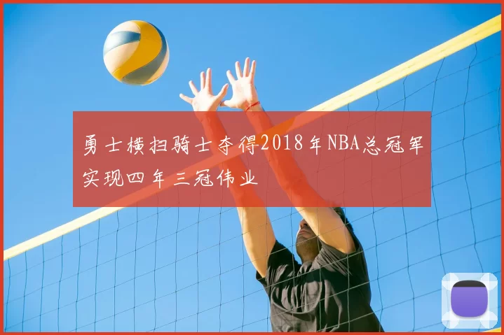 勇士横扫骑士夺得2018年NBA总冠军实现四年三冠伟业