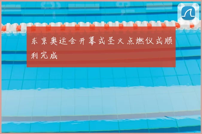 东京奥运会开幕式圣火点燃仪式顺利完成