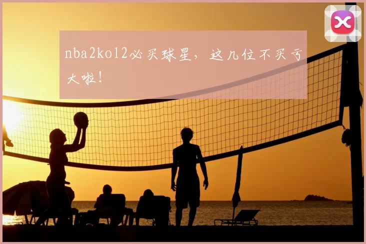 nba2kol2必买球星,这几位不买亏大啦!