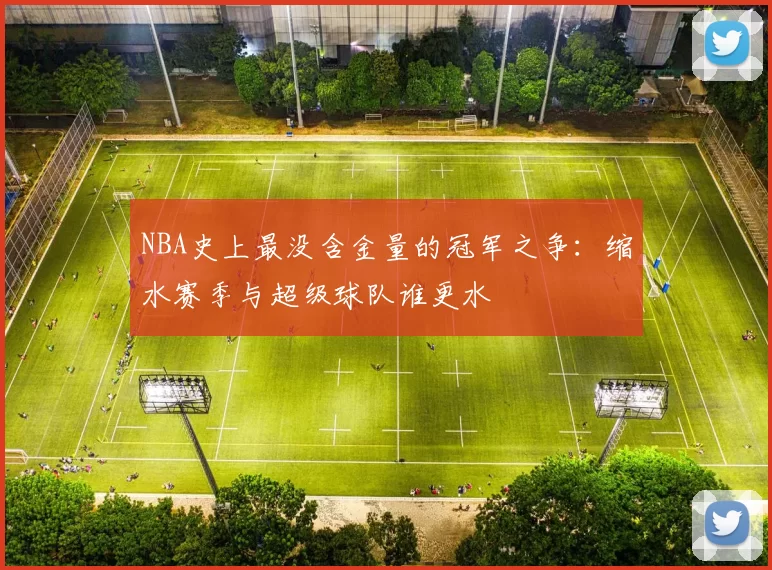 NBA史上最没含金量的冠军之争:缩水赛季与超级球队谁更水