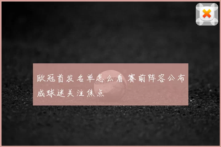 欧冠首发名单怎么看 赛前阵容公布成球迷关注焦点