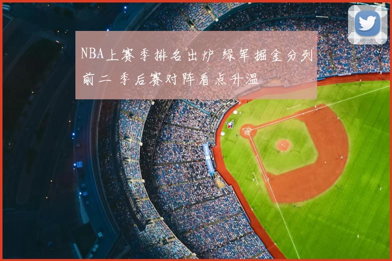 NBA上赛季排名出炉 绿军掘金分列前二 季后赛对阵看点升温
