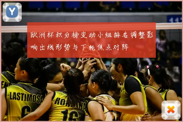 欧洲杯积分榜变动小组排名调整影响出线形势与下轮焦点对阵