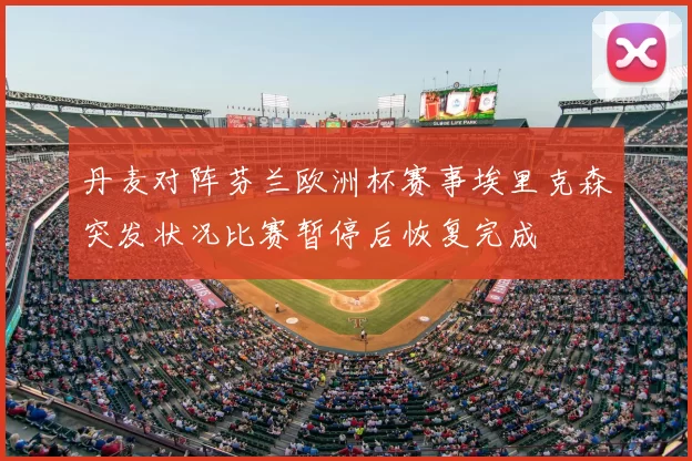 丹麦对阵芬兰欧洲杯赛事埃里克森突发状况比赛暂停后恢复完成