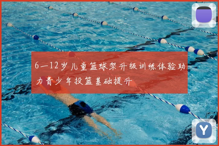 6一12岁儿童篮球架升级训练体验助力青少年投篮基础提升