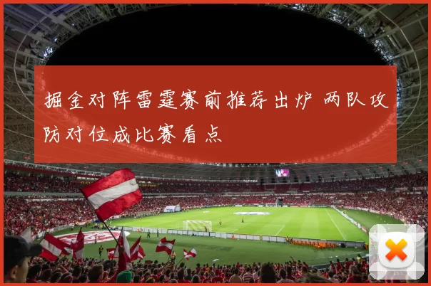 掘金对阵雷霆赛前推荐出炉 两队攻防对位成比赛看点