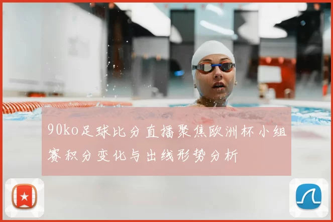 90ko足球比分直播聚焦欧洲杯小组赛积分变化与出线形势分析