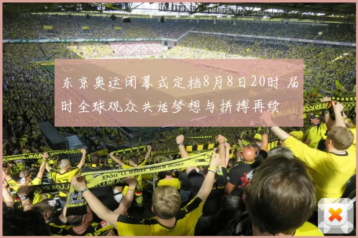 东京奥运闭幕式定档8月8日20时 届时全球观众共话梦想与拼搏再续