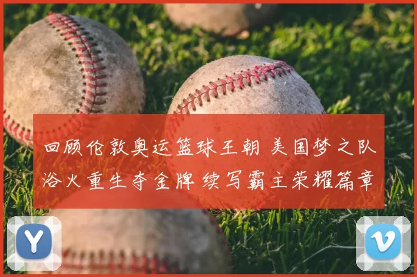 回顾伦敦奥运篮球王朝 美国梦之队浴火重生夺金牌 续写霸主荣耀篇章