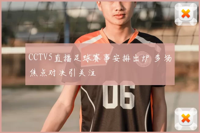 CCTV5直播足球赛事安排出炉 多场焦点对决引关注
