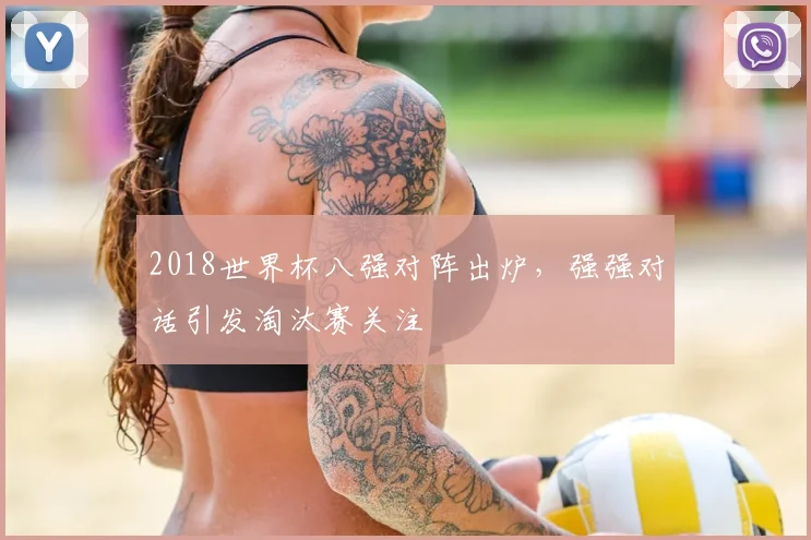 2018世界杯八强对阵出炉,强强对话引发淘汰赛关注