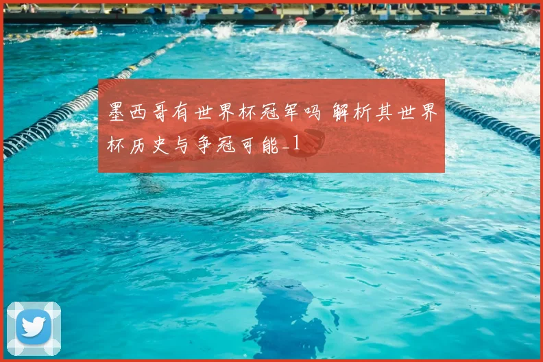 墨西哥有世界杯冠军吗 解析其世界杯历史与争冠可能_1