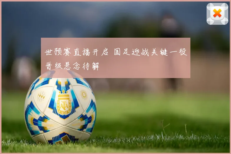 世预赛直播开启 国足迎战关键一役晋级悬念待解