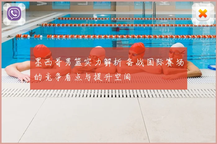 墨西哥男篮实力解析 备战国际赛场的竞争看点与提升空间