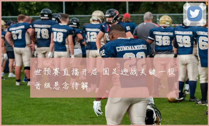 世预赛直播开启 国足迎战关键一役晋级悬念待解