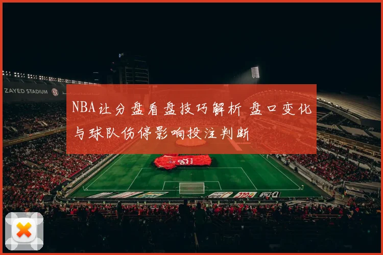 NBA让分盘看盘技巧解析 盘口变化与球队伤停影响投注判断