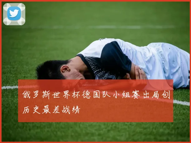 俄罗斯世界杯德国队小组赛出局创历史最差战绩