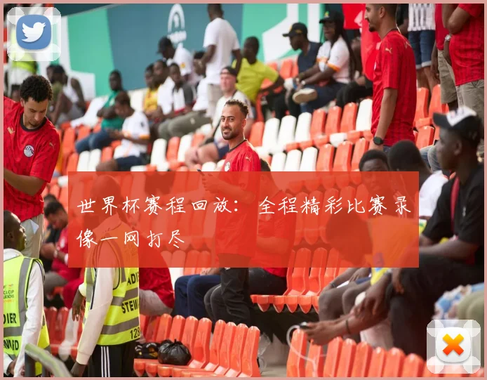 世界杯赛程回放：全程精彩比赛录像一网打尽