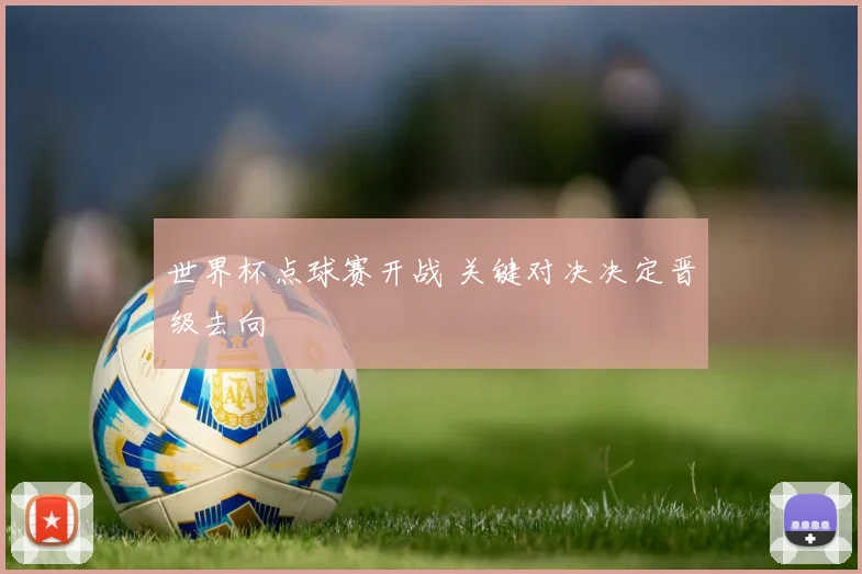 世界杯点球赛开战 关键对决决定晋级去向